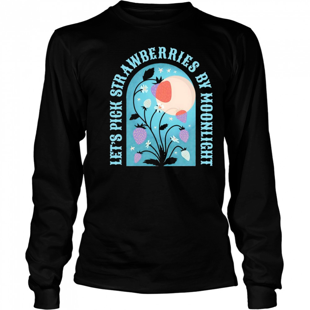 Let’s pick strawberries by moonlight shirt Long Sleeved