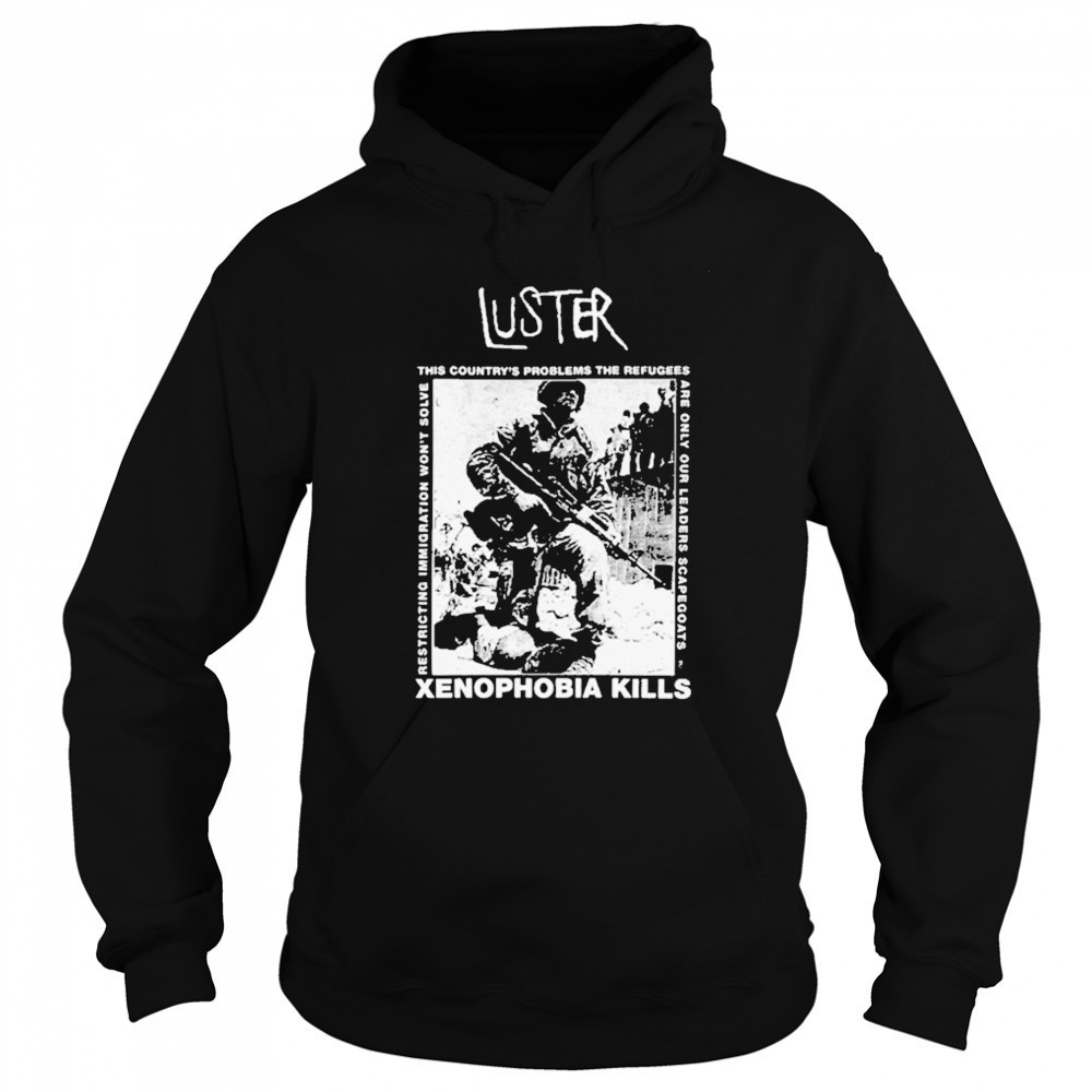 Luster Xenophobia Kills T-Shirt Hoodie