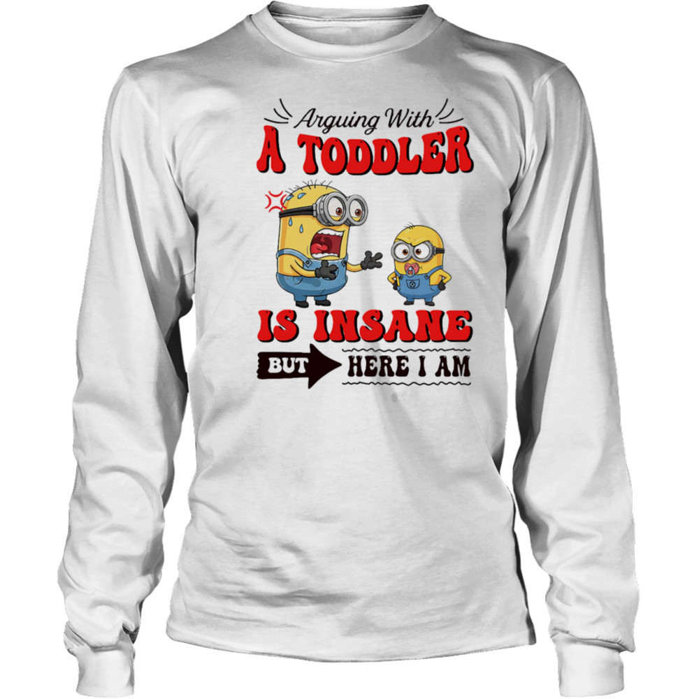 Minion arguing with a toddler is insane but here I am shirt Long Sleeved