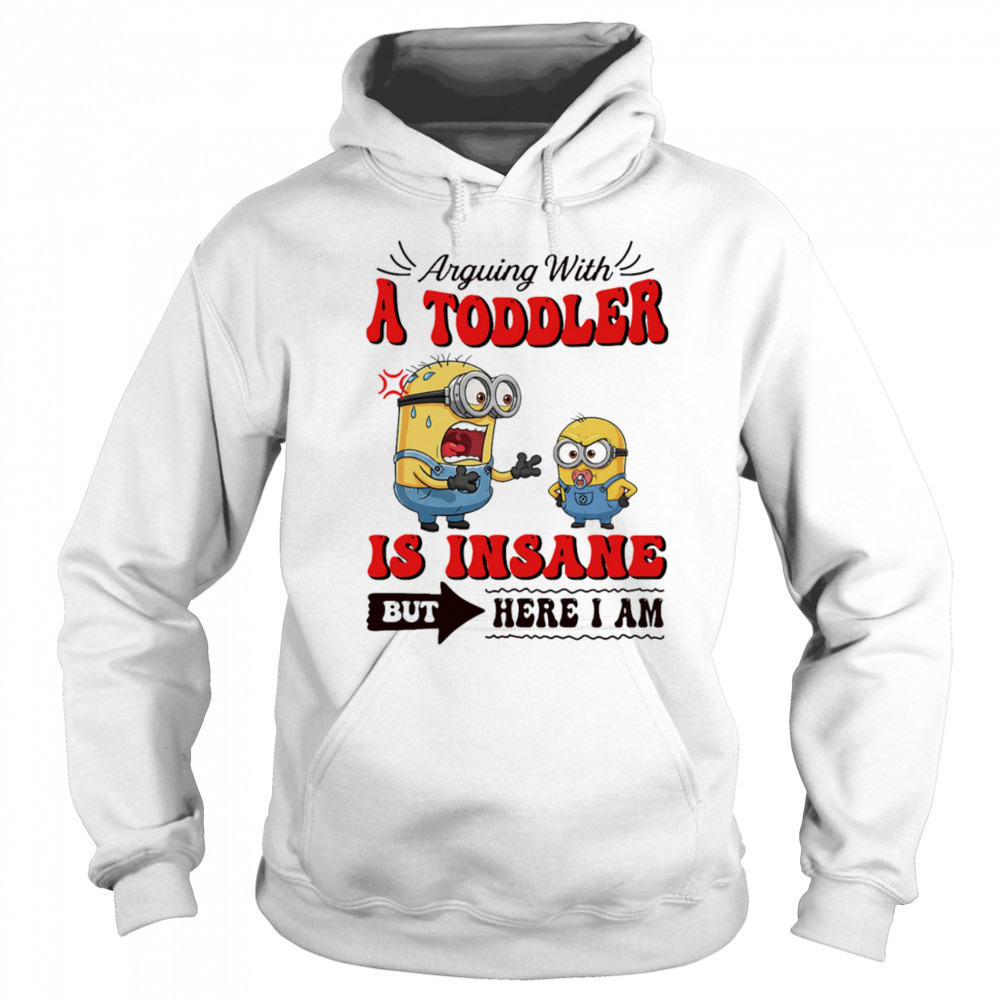 Minion arguing with a toddler is insane but here I am shirt Hoodie