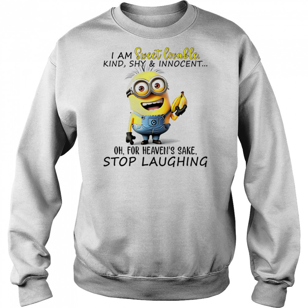 Minion I am sweet lovable kind shy and innocent oh for heaven’s sake stop laughing shirt Sweatshirt