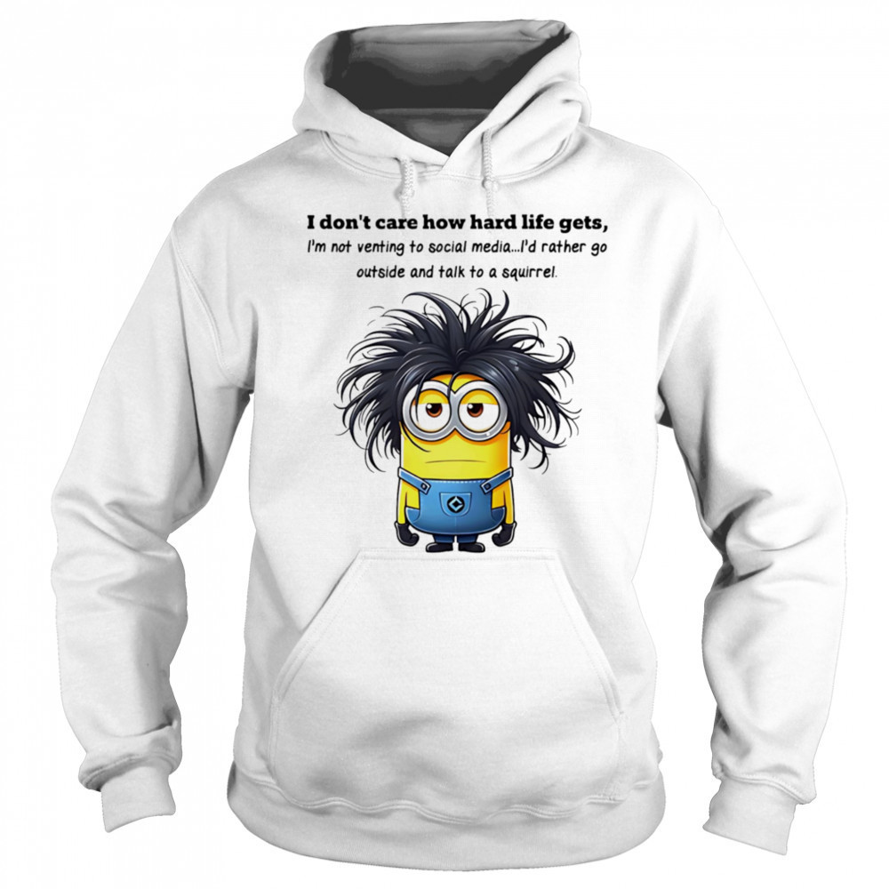 Minion I don’t care how hard life gets I’m not venting to social media shirt Hoodie