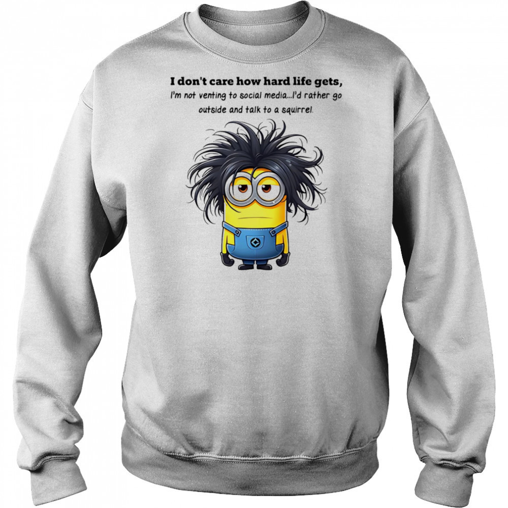 Minion I don’t care how hard life gets I’m not venting to social media shirt Sweatshirt
