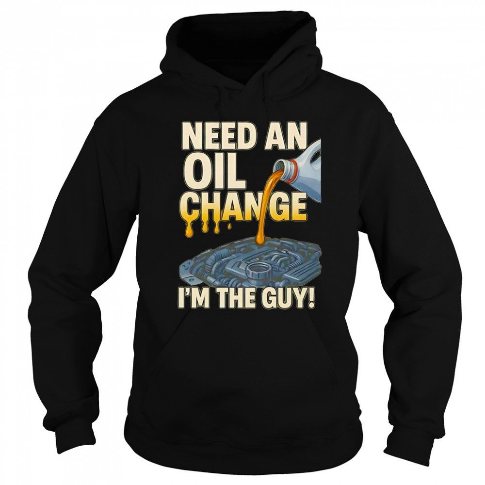 Need an oil change I’m the guy shirt Hoodie