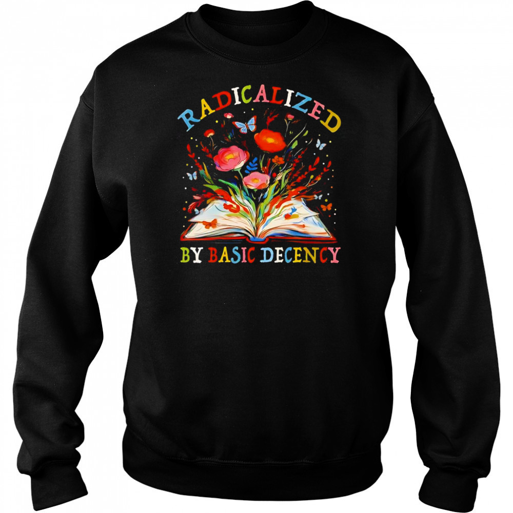 Radicalized by basic decency flower book shirt Sweatshirt