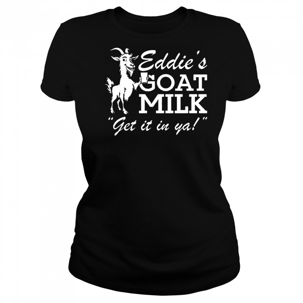 Section 10 Eddie’s Goat Milk Get It In Ya Shirt Women's T-shirt