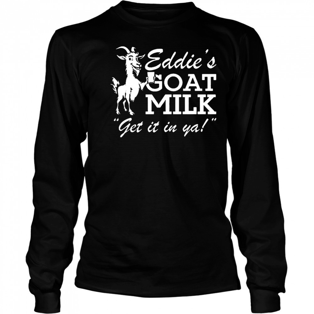 Section 10 Eddie’s Goat Milk Get It In Ya Shirt Long Sleeved