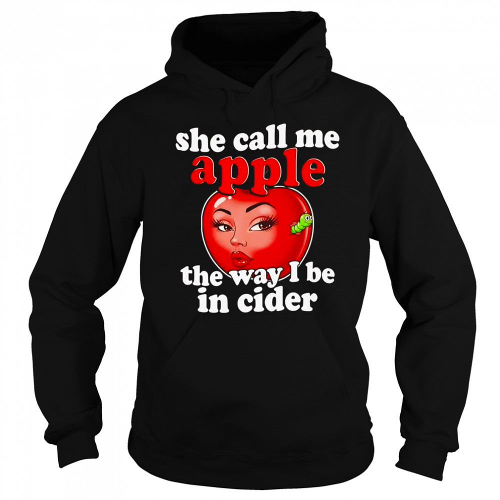 She call me apple the way I be in cider shirt Hoodie