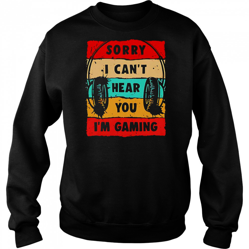 Sorry I can’t hear you I’m gaming shirt Sweatshirt