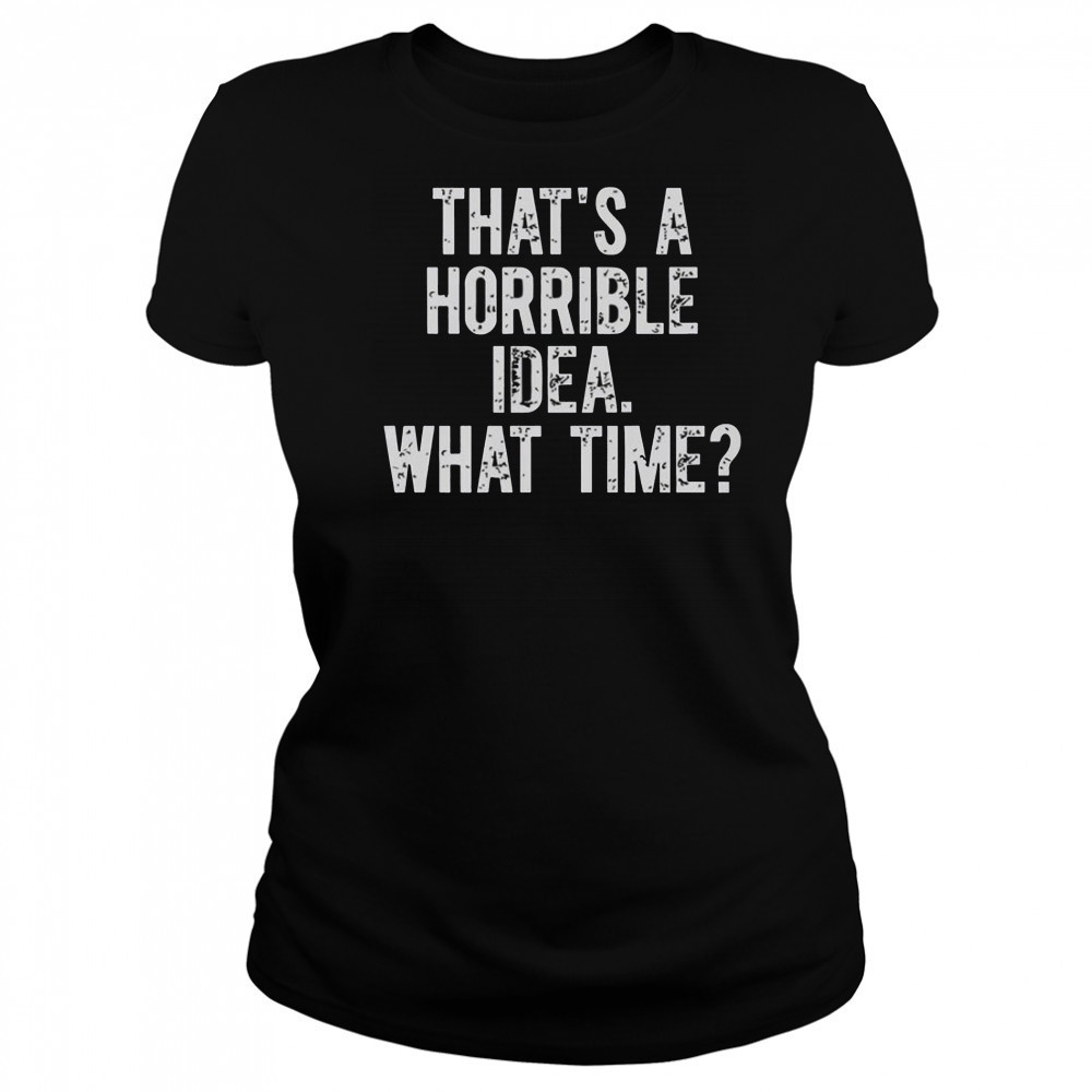 That’s A Horrible Idea What Time Shirt Women's T-shirt