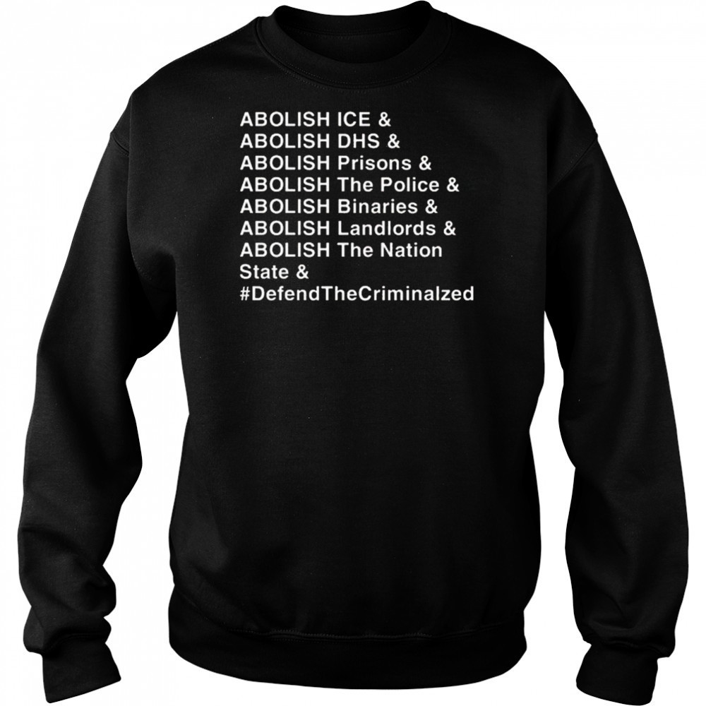 Abolish Ice DHS Prisons The Police Binaries Landlords The nation State Defend The Criminalized Shirt Sweatshirt