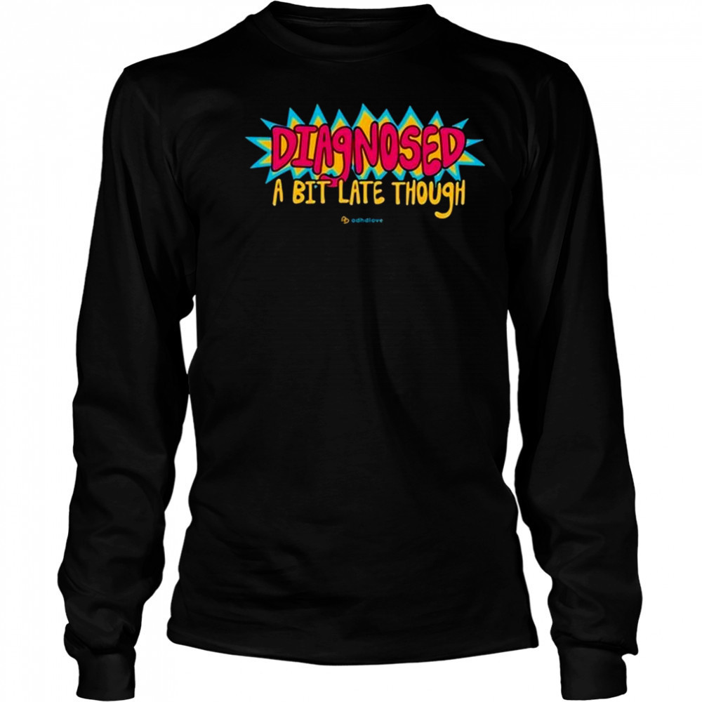 Adhdlove Diagnosed A Bit Late Though Shirt Long Sleeved