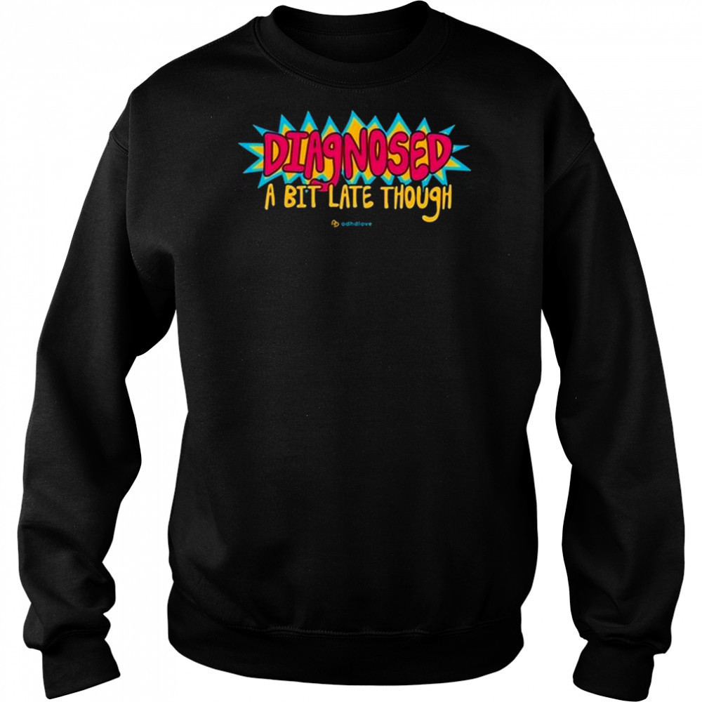 Adhdlove Diagnosed A Bit Late Though Shirt Sweatshirt
