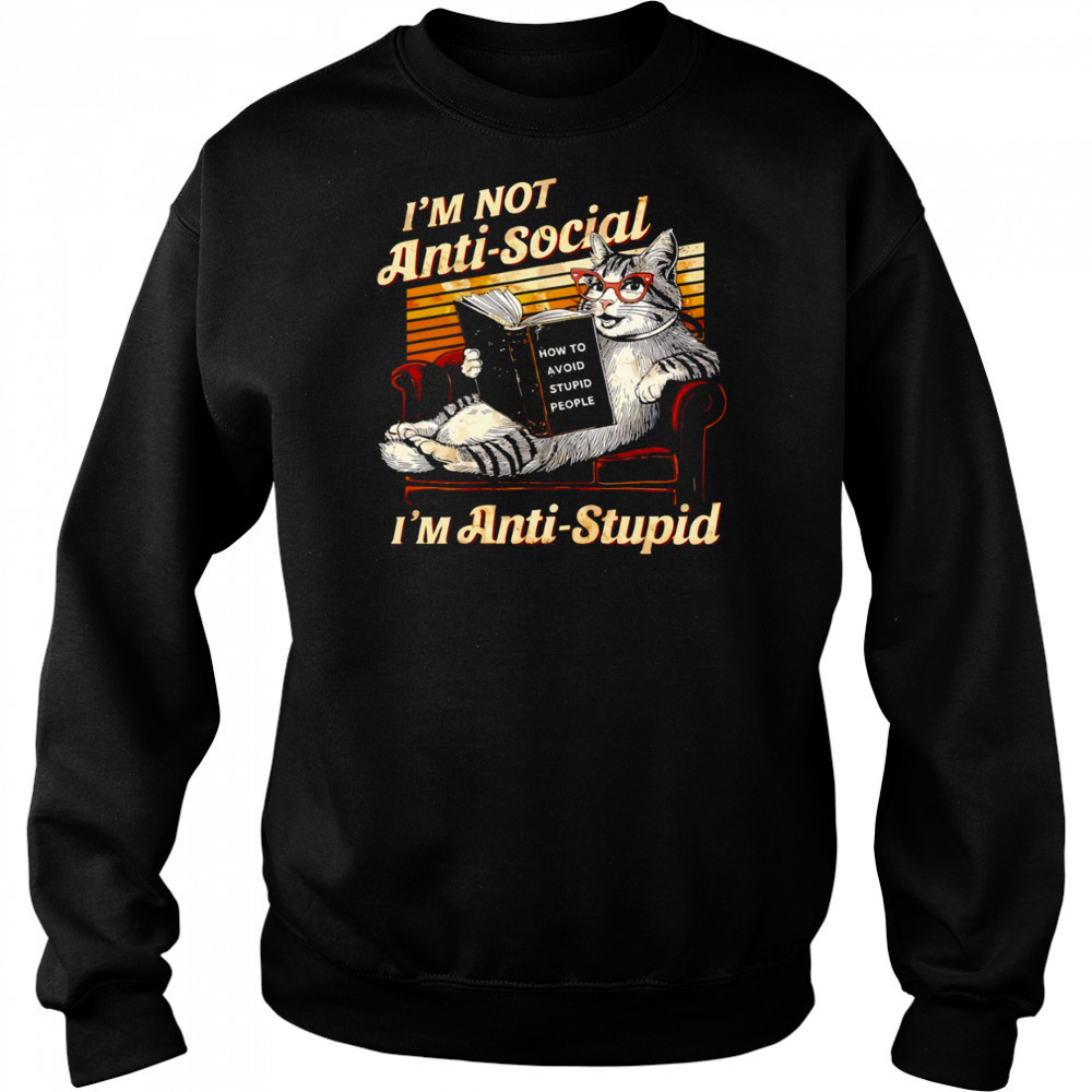 Cat I’m not anti social I’m anti stupid how to avoid stupid people shirt Sweatshirt