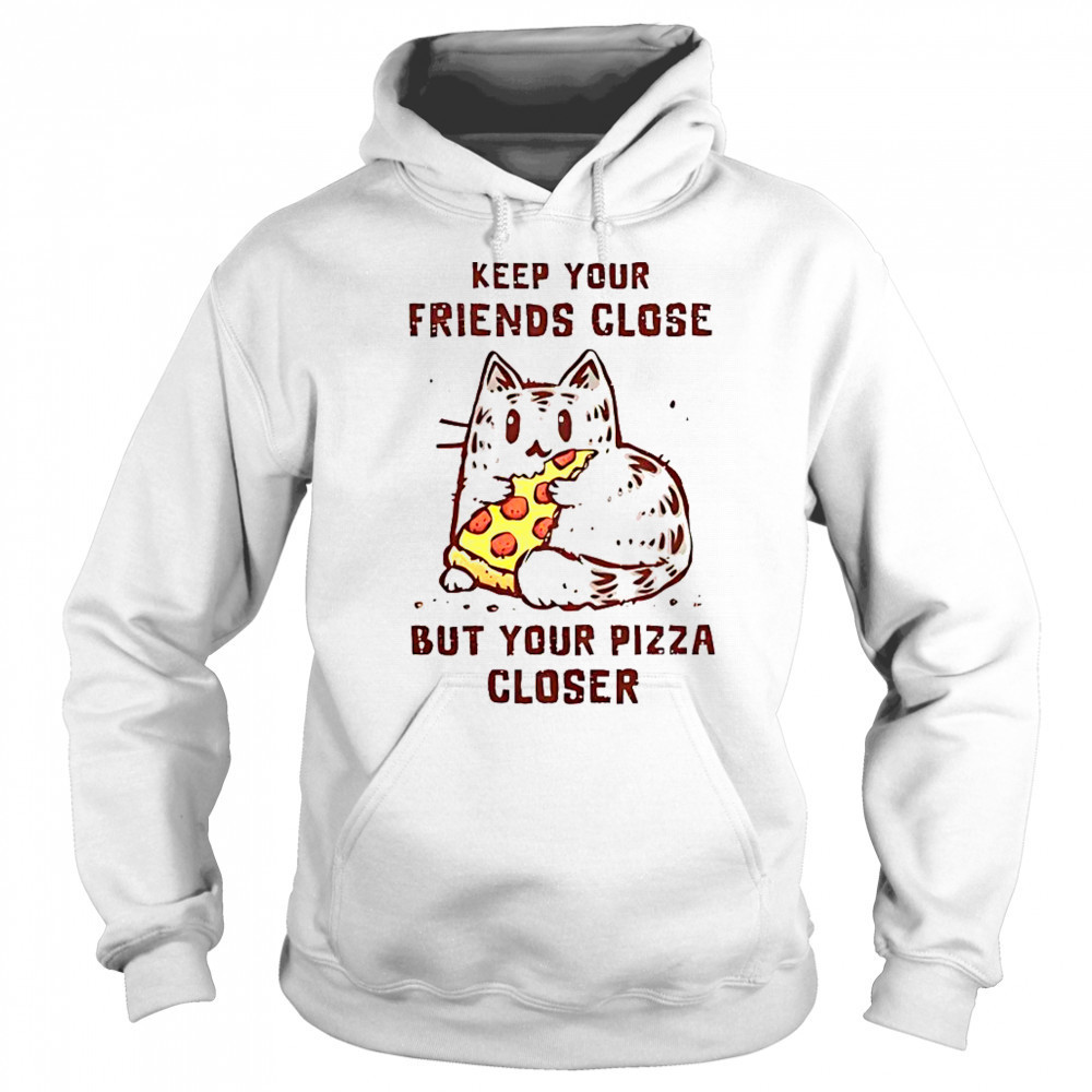Cat Keep Your Friends Close But Your Pizza Closer T-Shirt Hoodie