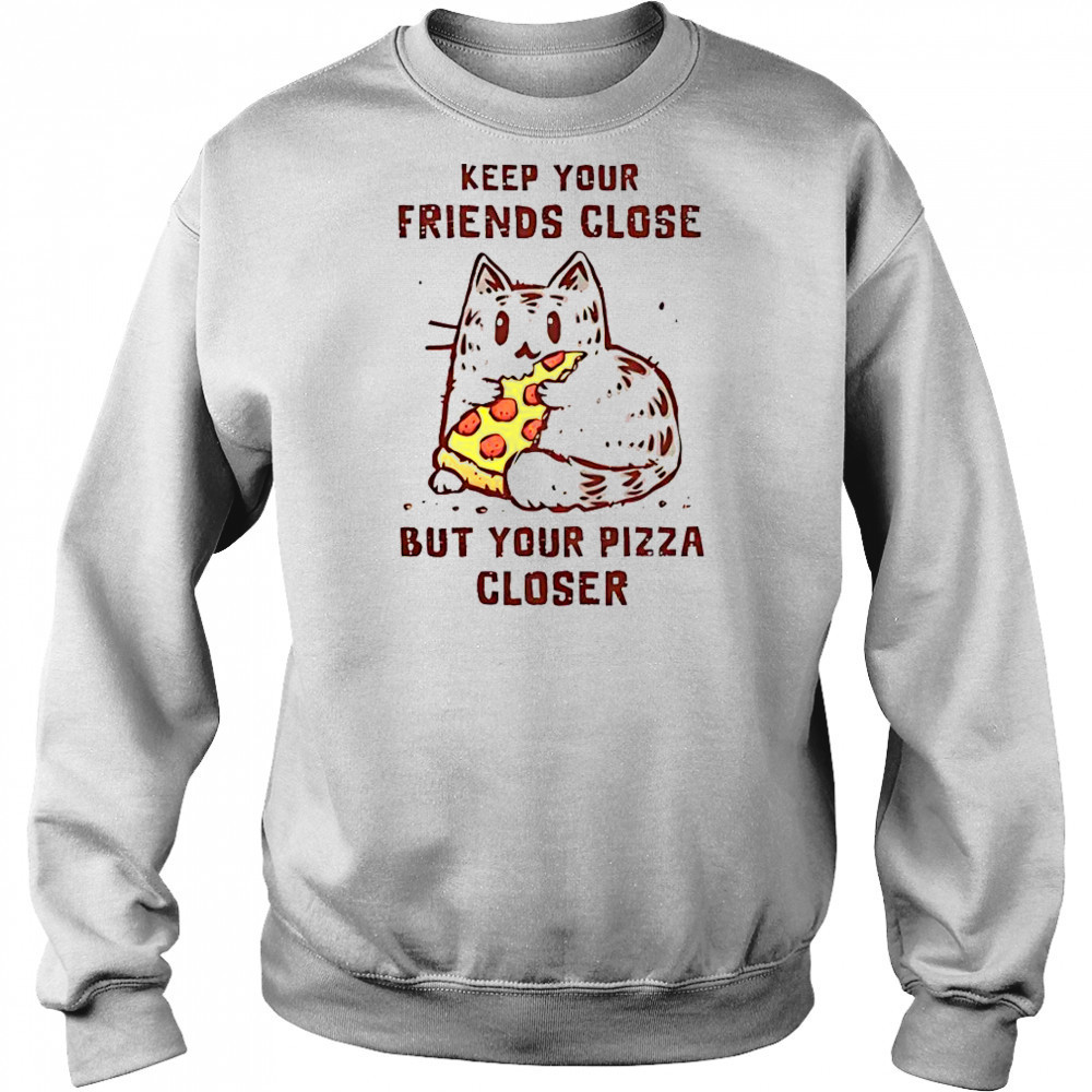 Cat Keep Your Friends Close But Your Pizza Closer T-Shirt Sweatshirt