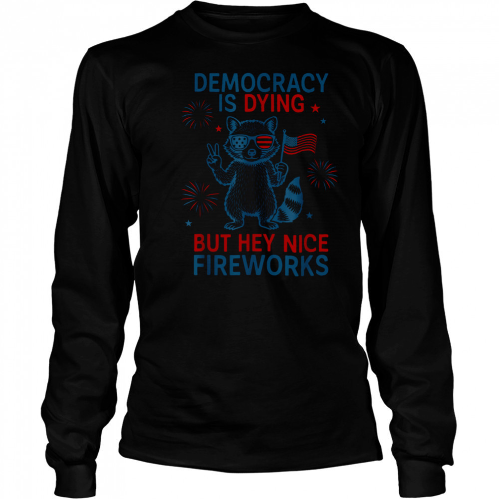 Democracy Is Dying But Hey Nice Firework Raccoon 4th Of July T Shirt Long Sleeved