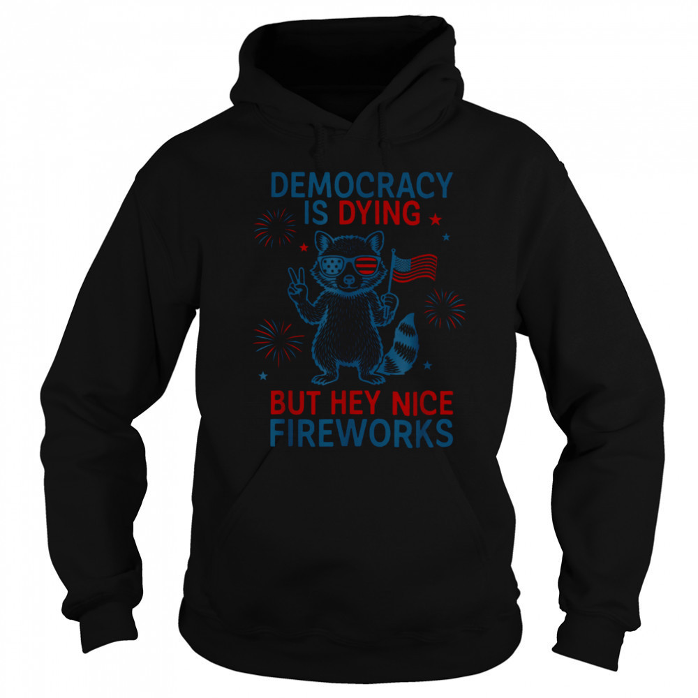 Democracy Is Dying But Hey Nice Firework Raccoon 4th Of July T Shirt Hoodie