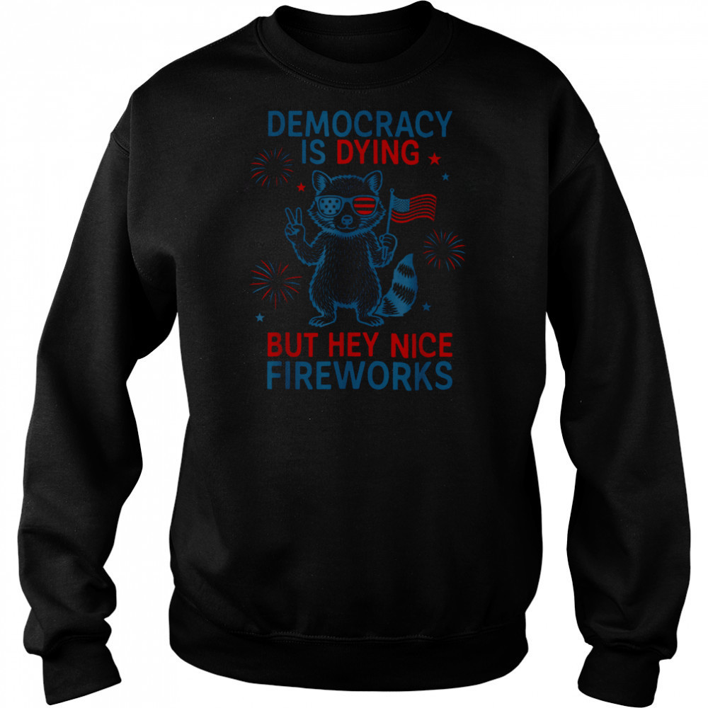 Democracy Is Dying But Hey Nice Firework Raccoon 4th Of July T Shirt Sweatshirt