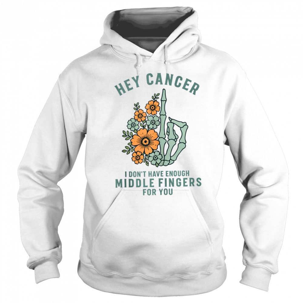 Hey cancer I Don’t Have Enough Middle Fingers for you T-shirt Hoodie