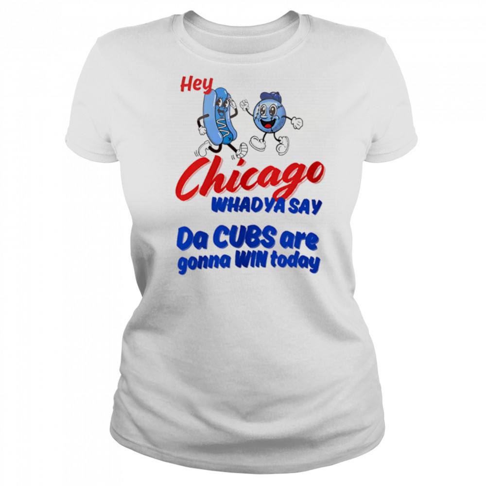 Hey Chicago Whadya Say Da Cubs Are Gonna Win Today shirt Women's T-shirt
