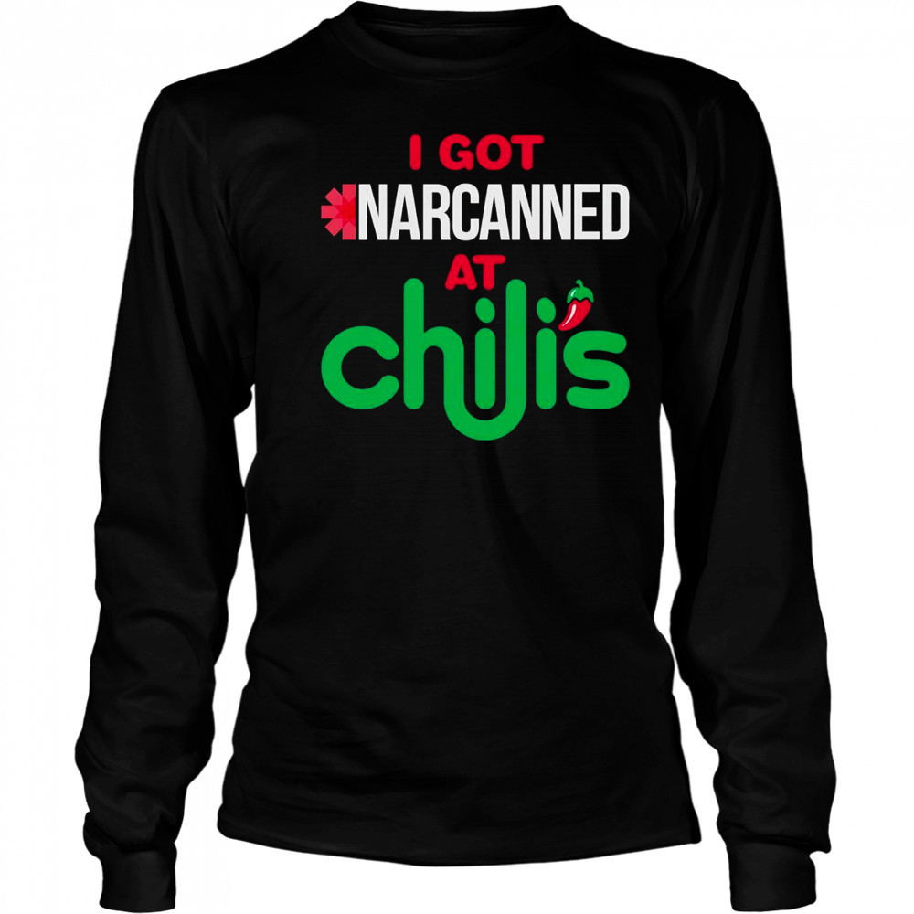 I got narcanned at a Chilis Chain Restaurant shirt Long Sleeved