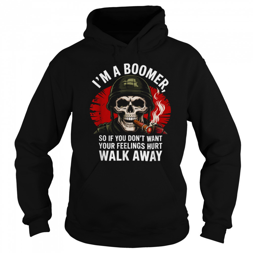 I’m Boomer So If You Don’t Want Your Feelings Hurt Walk Away T Shirt Hoodie