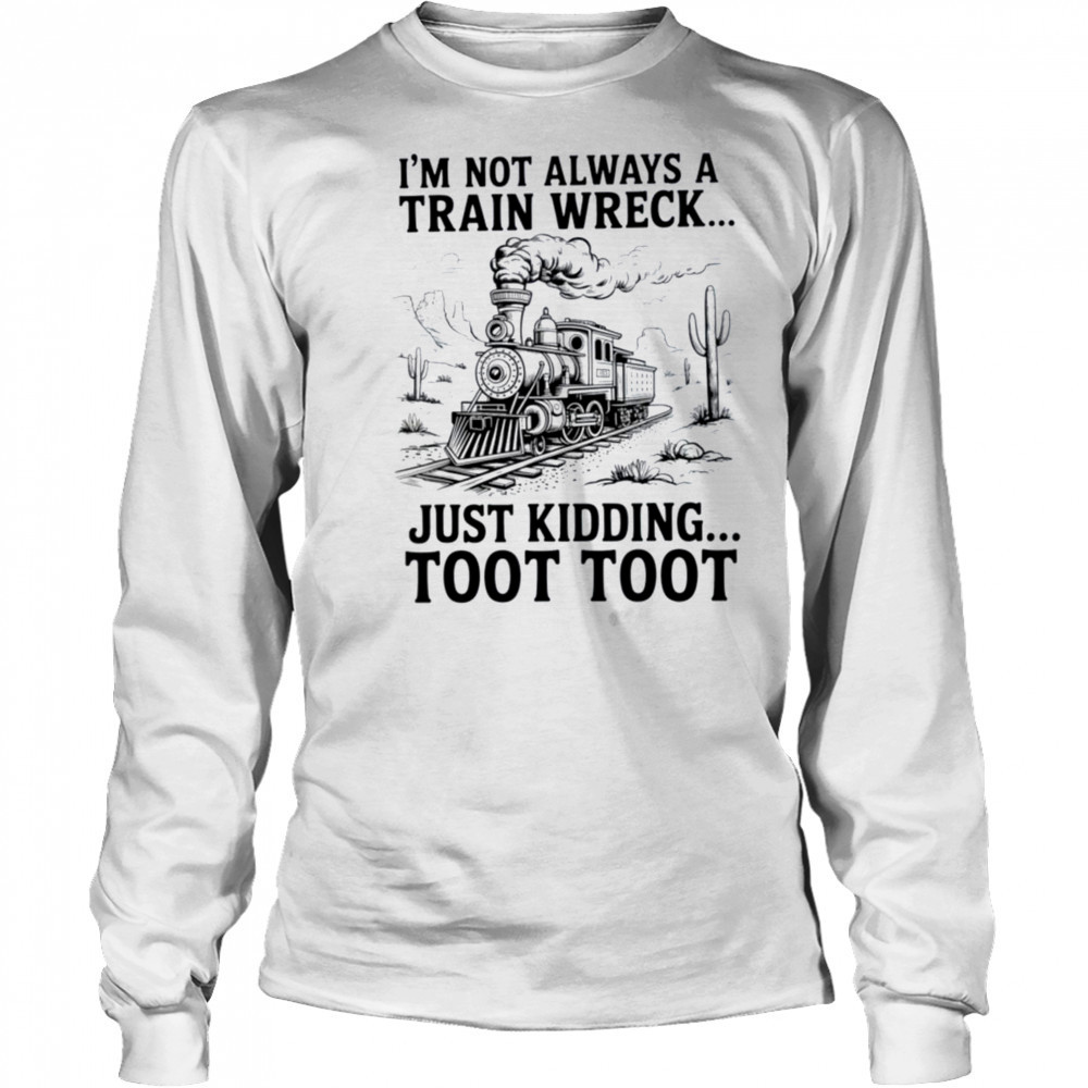 I’m Not Always A Train Wreck Just Kidding Toot Toot Train T Shirt Long Sleeved