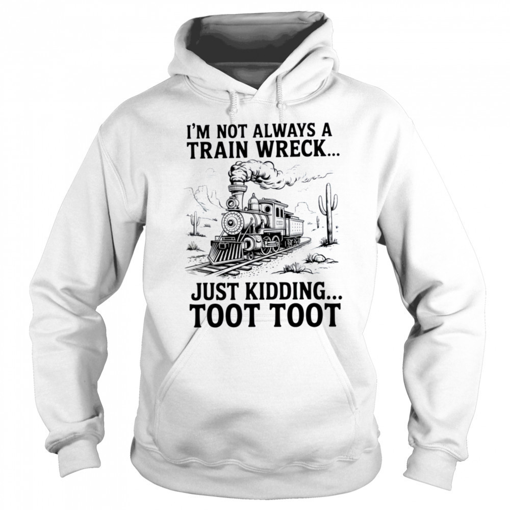 I’m Not Always A Train Wreck Just Kidding Toot Toot Train T Shirt Hoodie
