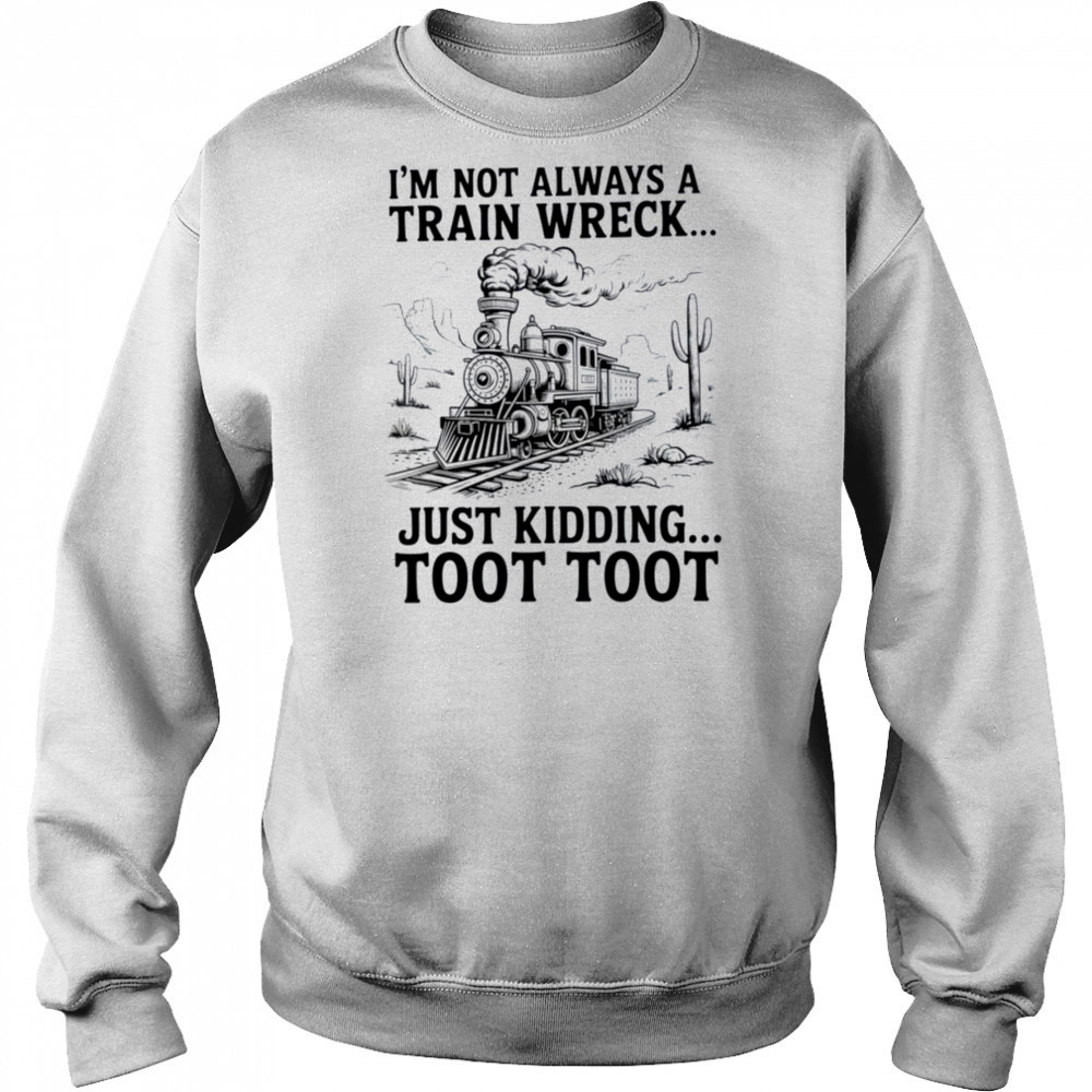 I’m Not Always A Train Wreck Just Kidding Toot Toot Train T Shirt Sweatshirt