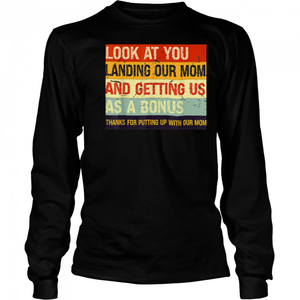 Look At You Landing Our Mom And Getting Us As A Bonus T Shirt Long Sleeved