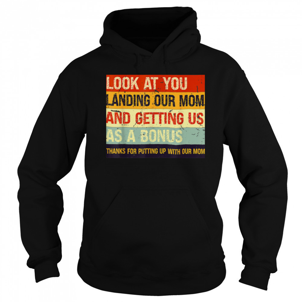 Look At You Landing Our Mom And Getting Us As A Bonus T Shirt Hoodie