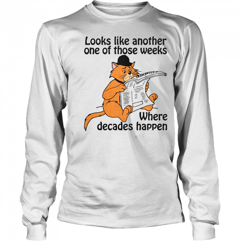 Looks Like Another One Of Those Weeks Where Decades Happen T-Shirt Long Sleeved