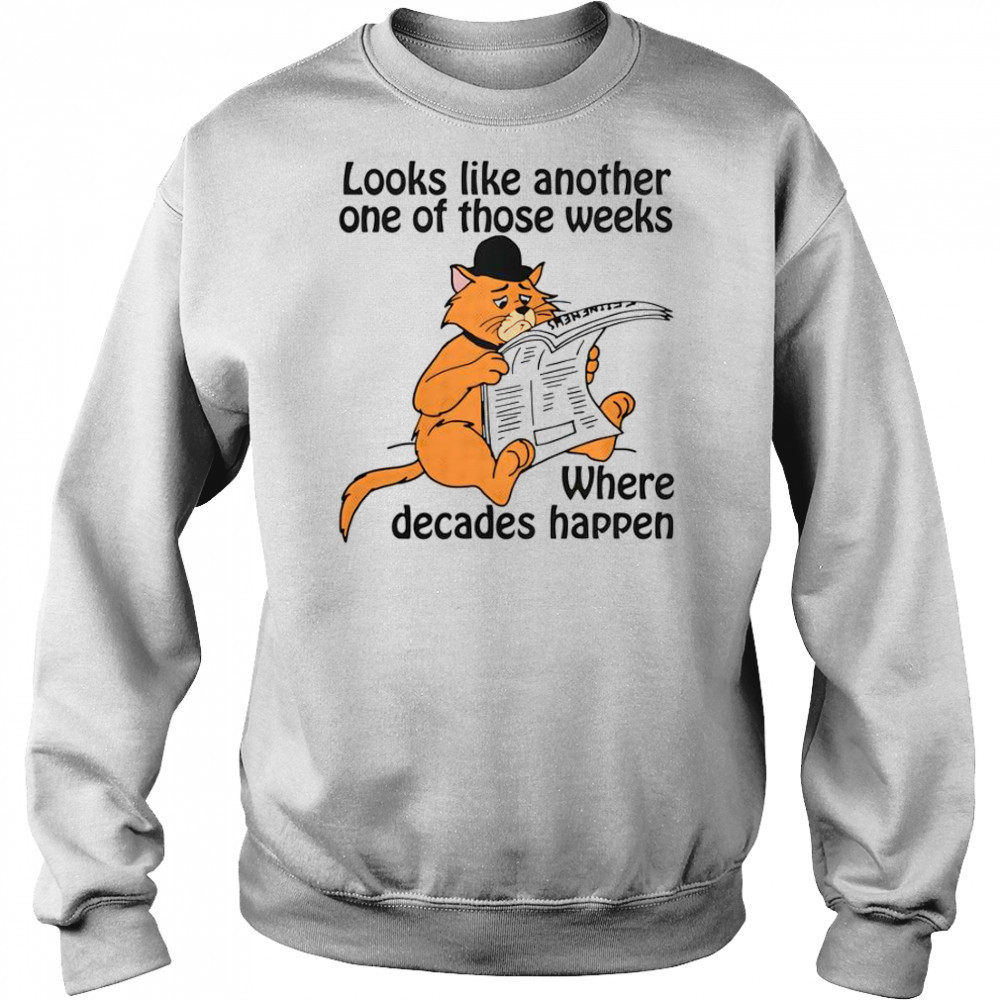 Looks Like Another One Of Those Weeks Where Decades Happen T-Shirt Sweatshirt