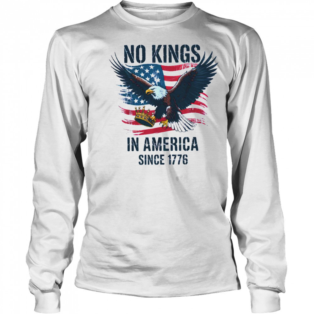 No Kings In America Since 1776 shirt No Kings in America T Shirt Long Sleeved