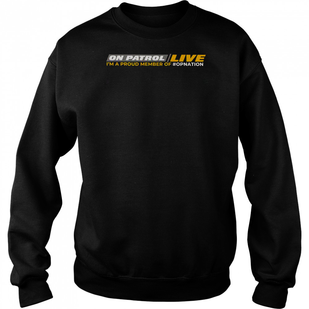 On Patrol Live I’m Proud Member Of Opnation T-Shirt Sweatshirt