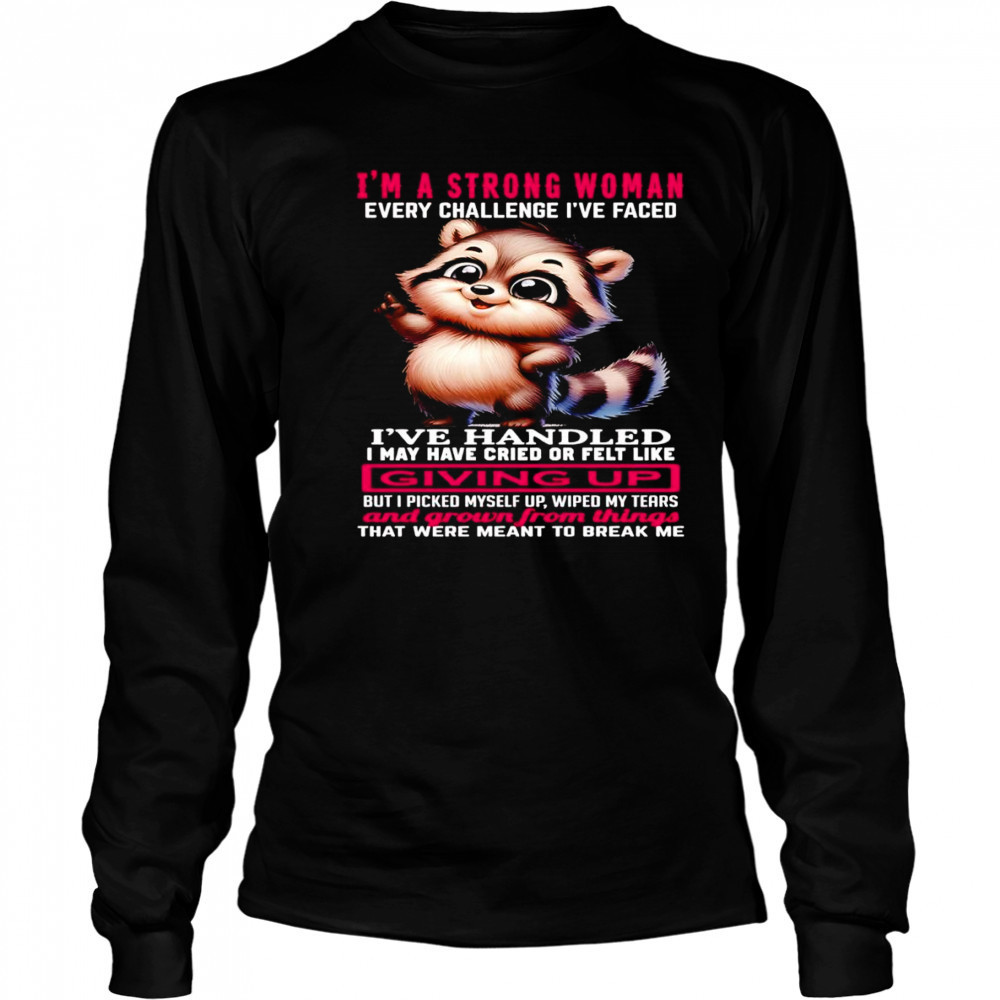 Raccoon I’m a strong woman every challenge I’ve faced I’ve handled I may have cried shirt Long Sleeved