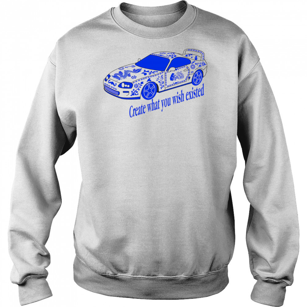 Create what you wish existed shirt Sweatshirt