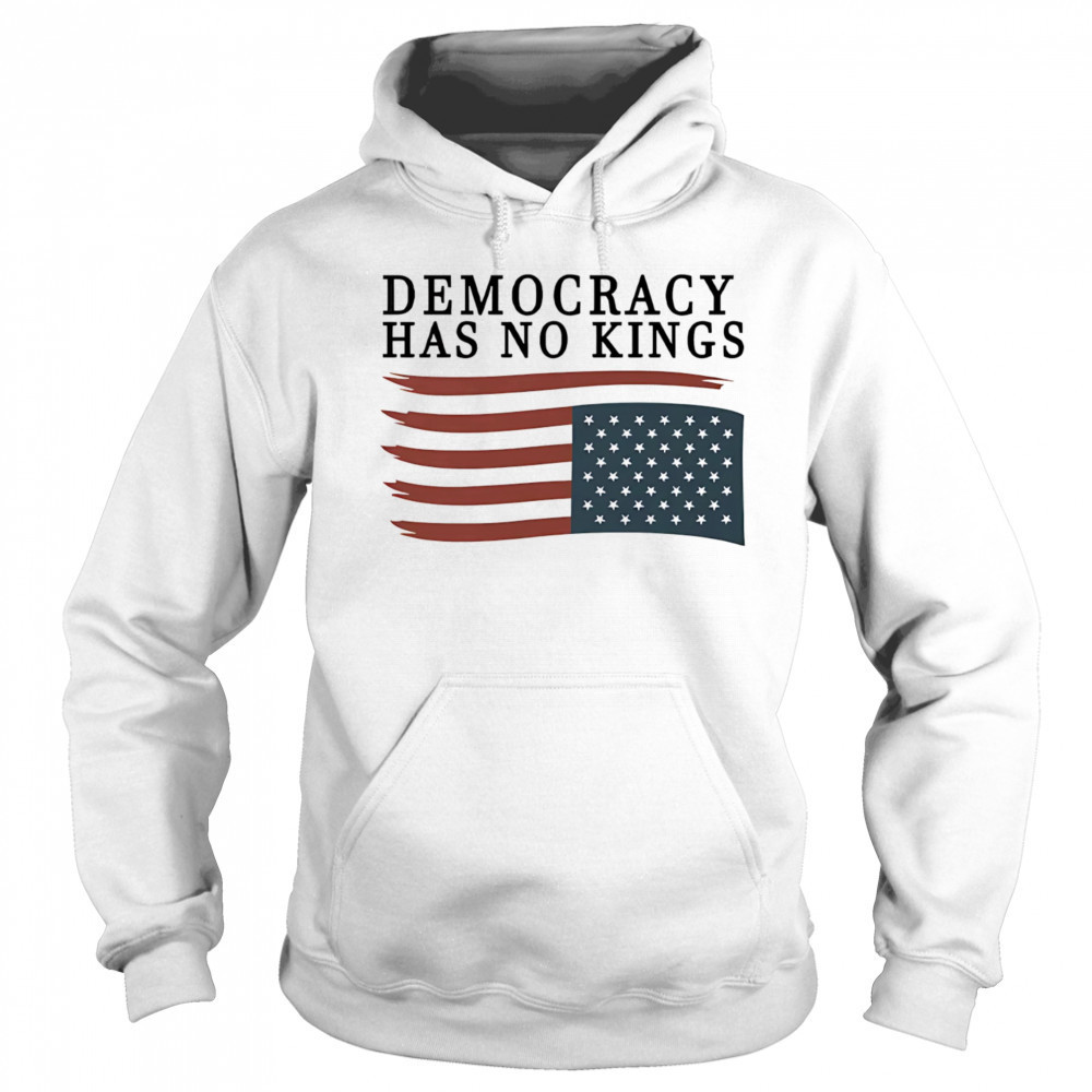 Democracy has no Kings shirt Hoodie