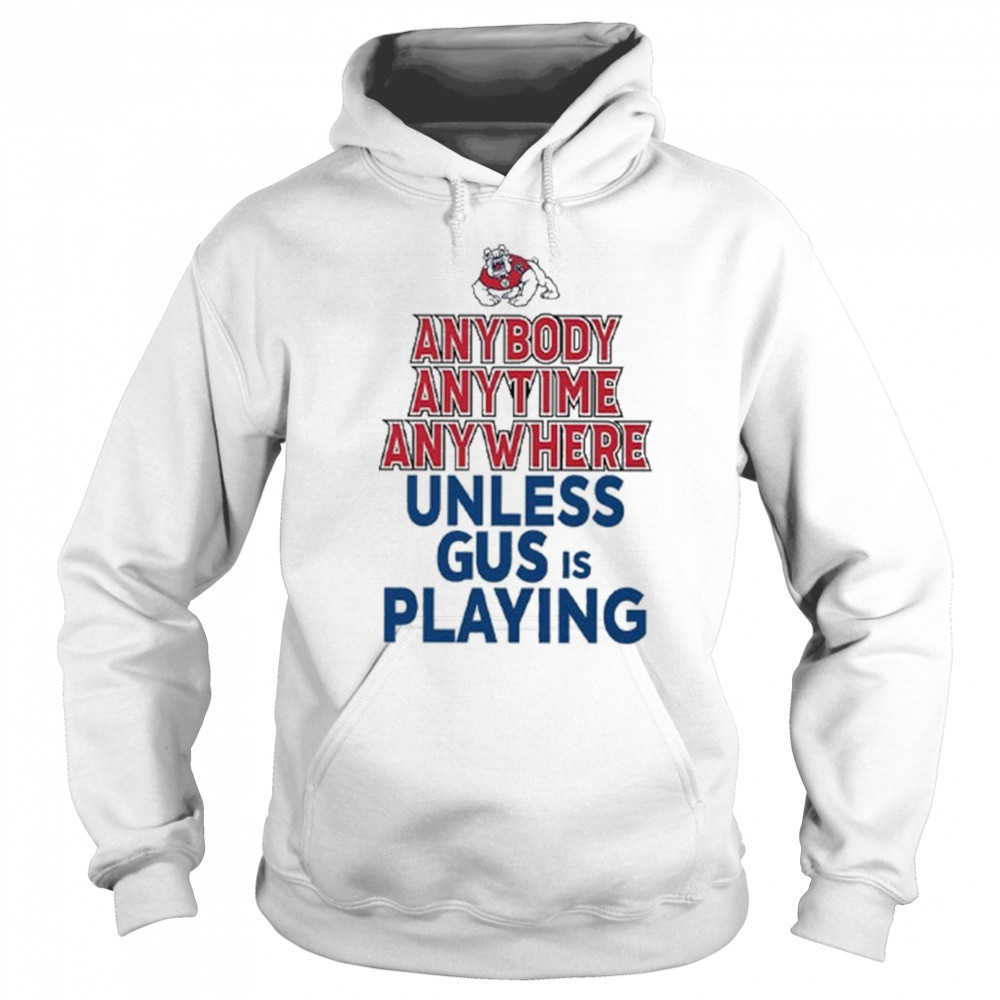 Fresno State Bulldogs Anybody Anytime Anywhere Unless Gus Is Playing Shirt Hoodie