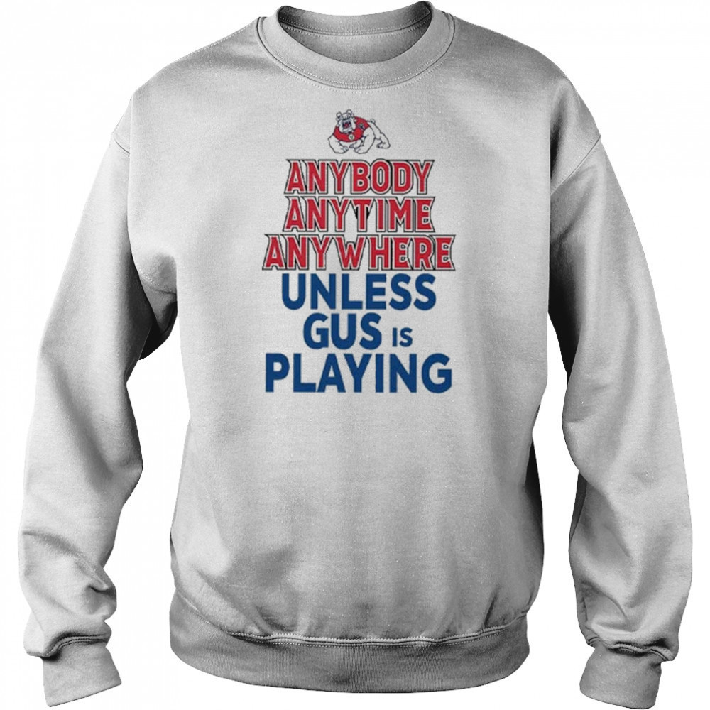 Fresno State Bulldogs Anybody Anytime Anywhere Unless Gus Is Playing Shirt Sweatshirt