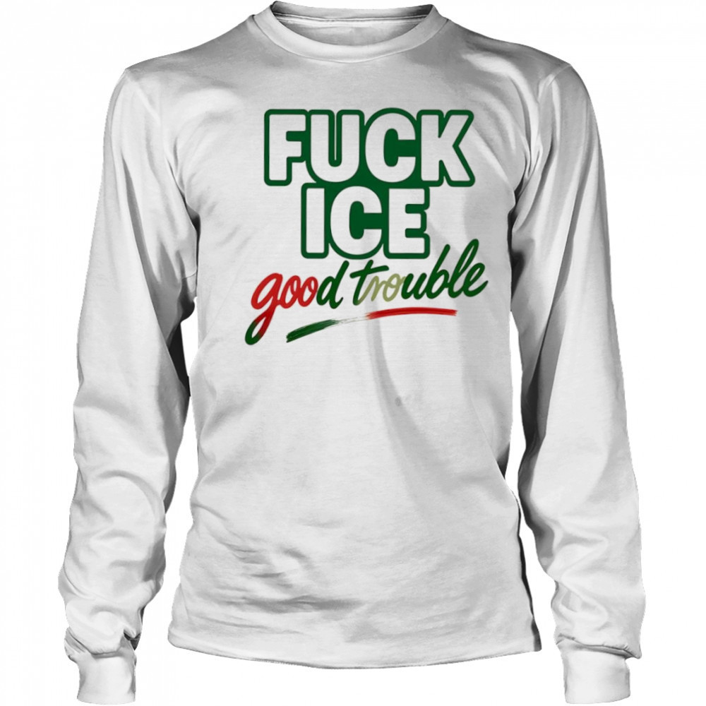 Fuck ice good trouble shirt Long Sleeved
