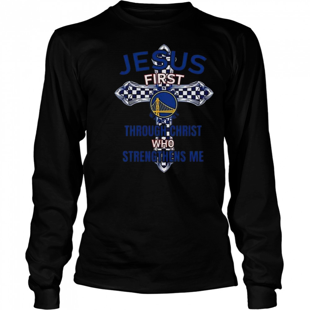 Golden State Warriors Jesus First Through Christ Who Strengthens Me 2025 Shirt Long Sleeved