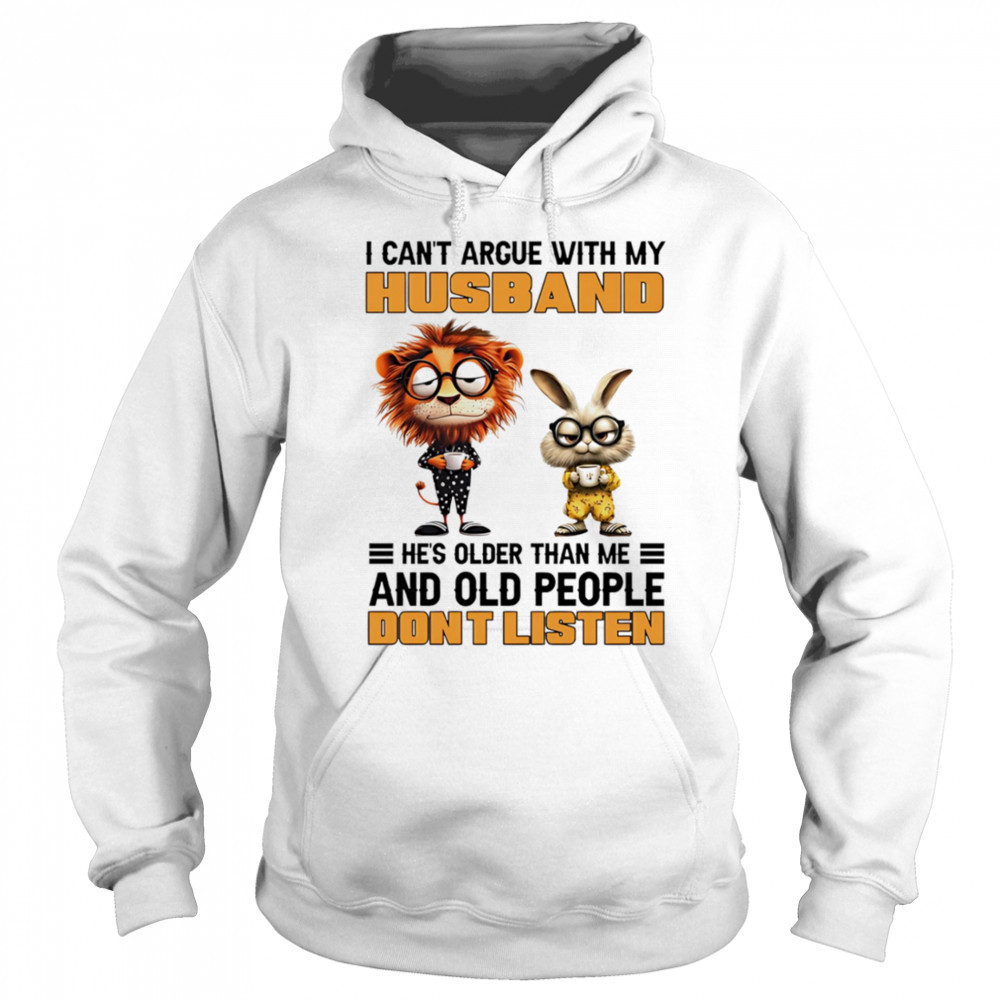 I can’t argue with my husband he’s older than me and old people don’t listen shirt Hoodie