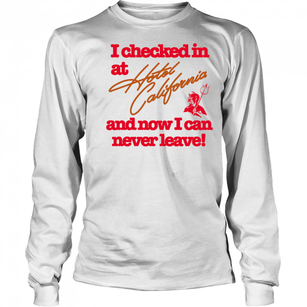 I checked in at Hotel California and now I can never leave shirt Long Sleeved