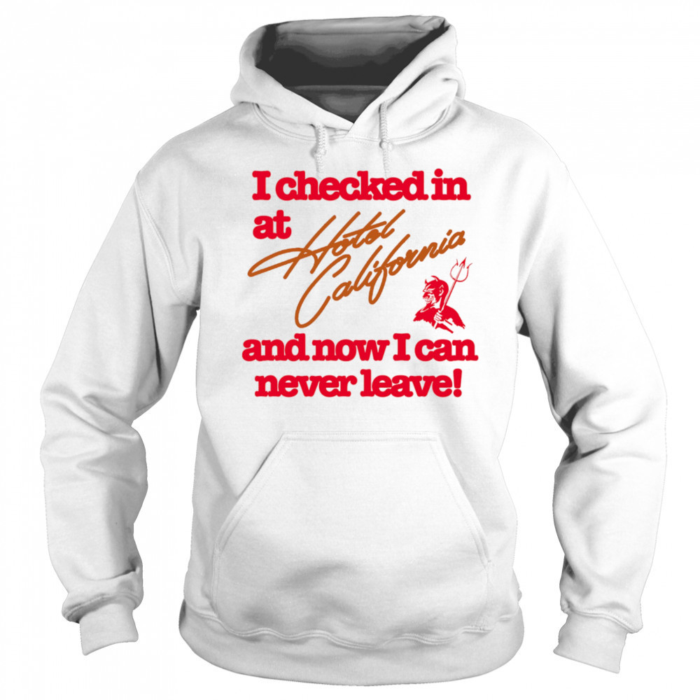 I checked in at Hotel California and now I can never leave shirt Hoodie