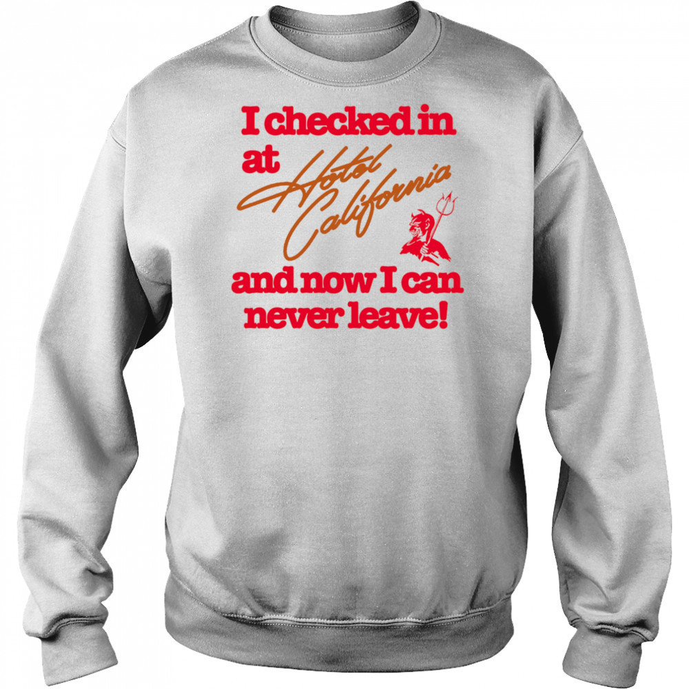 I checked in at Hotel California and now I can never leave shirt Sweatshirt