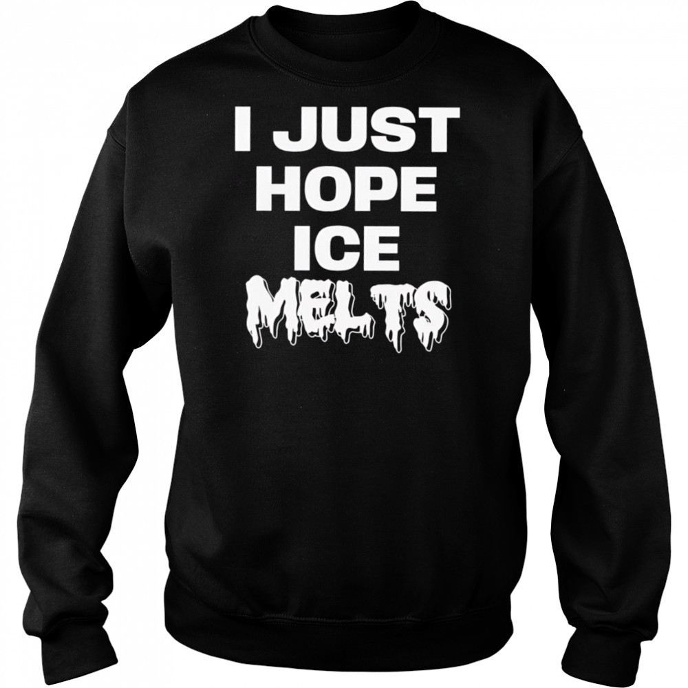 I Just Hope Ice Melts shirt Sweatshirt