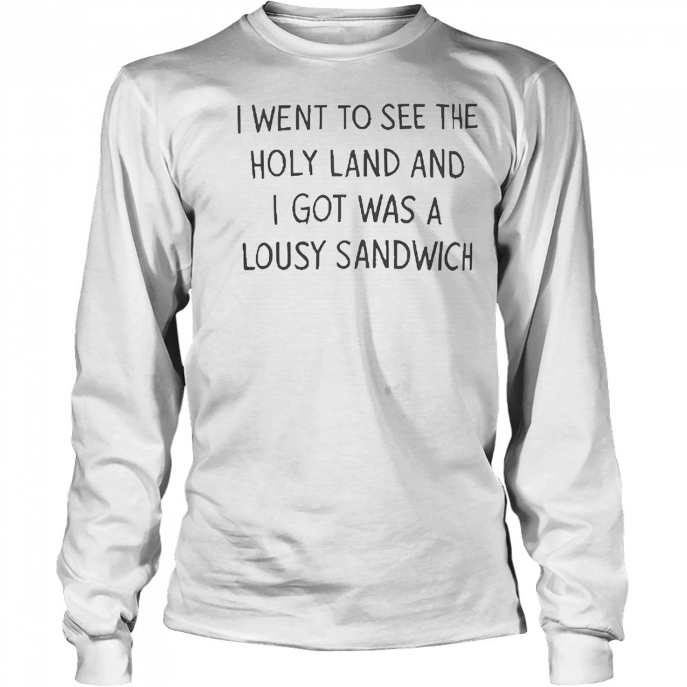 I Went To See The Holy Land And I Got Was A Lousy Sandwich T-Shirt Long Sleeved