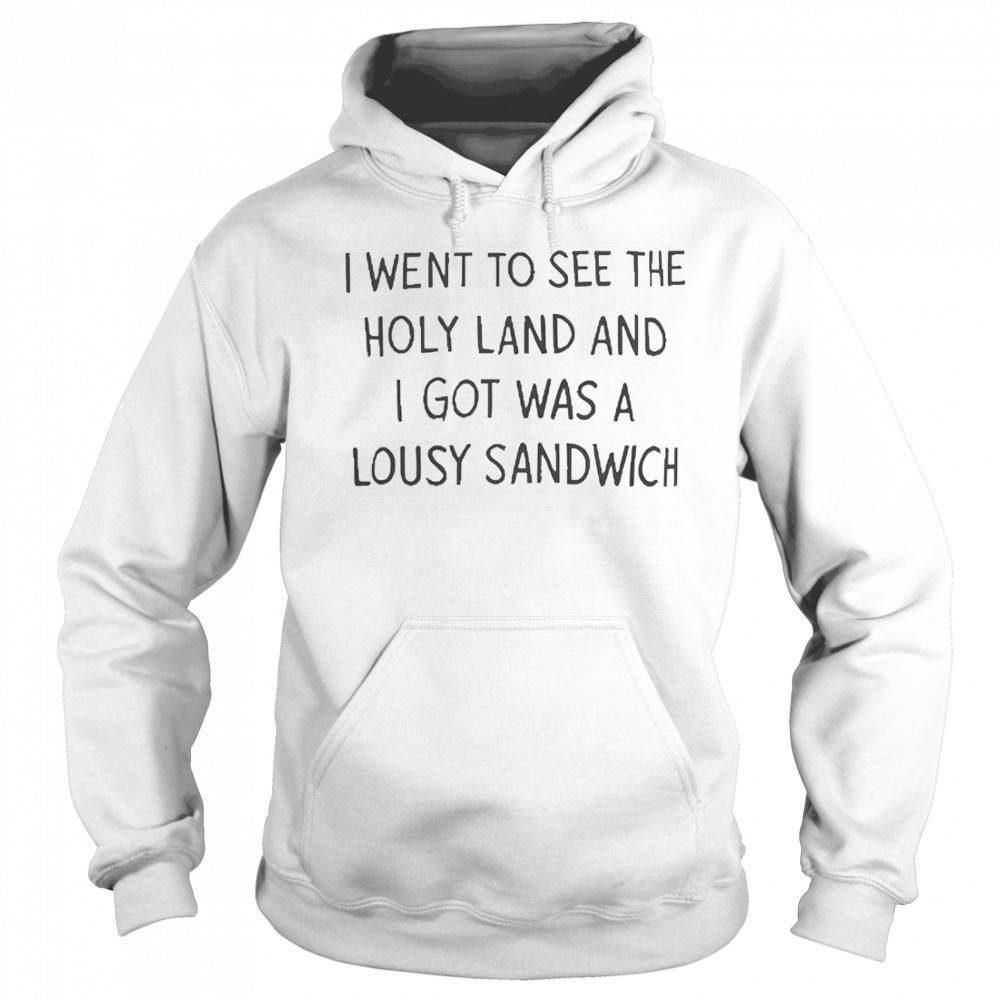 I Went To See The Holy Land And I Got Was A Lousy Sandwich T-Shirt Hoodie